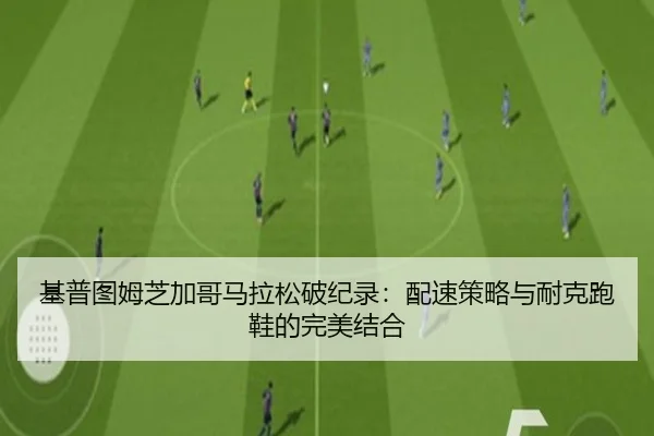基普图姆芝加哥马拉松破纪录：配速策略与耐克跑鞋的完美结合