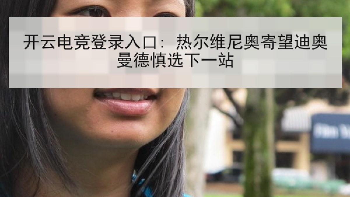 开云电竞登录入口: 热尔维尼奥寄望迪奥曼德慎选下一站