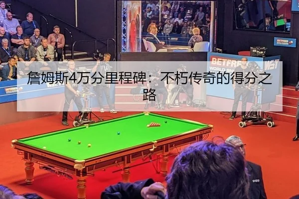 詹姆斯4万分里程碑：不朽传奇的得分之路