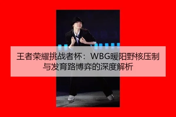 wang-zhe-rong-yao-tiao-zhan-zhe-bei-nuan-yang-ye-he-ya-zhi-yu-fa-yu-lu-bo-yi-de-shen-du-jie-xi-3-571.jpg