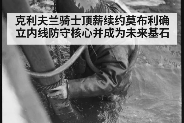 克利夫兰骑士顶薪续约莫布利确立内线防守核心并成为未来基石