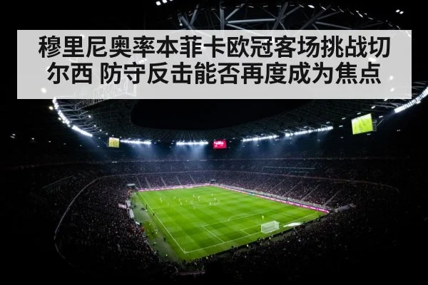 穆里尼奥率本菲卡欧冠客场挑战切尔西 防守反击能否再度成为焦点